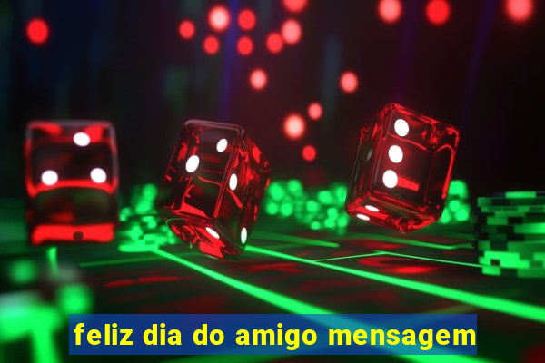 feliz dia do amigo mensagem